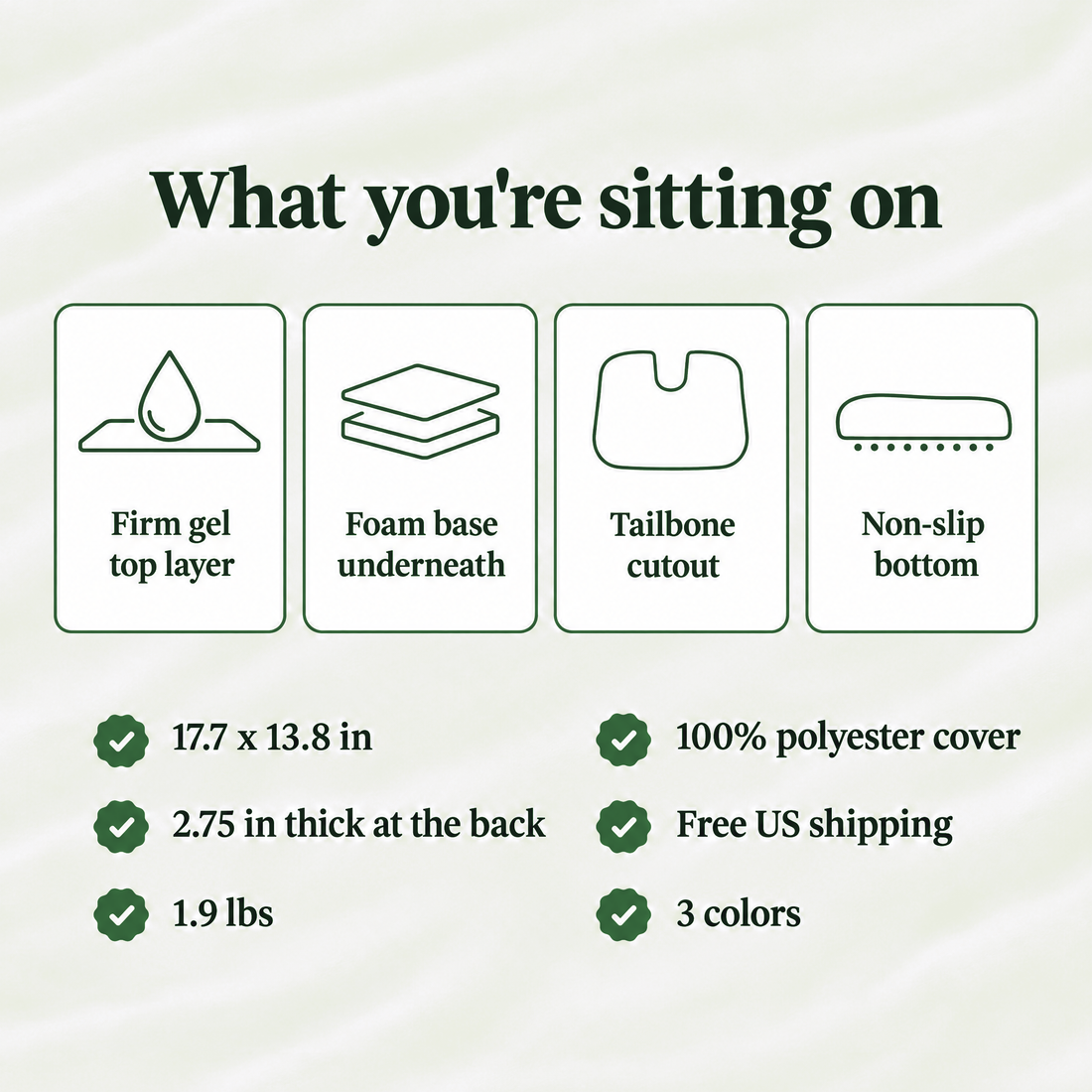 What you're sitting on: firm gel top layer, foam base, tailbone cutout and non-slip bottom, 17.7 x 13.8 in, 2.75 in thick, 1.9 lbs